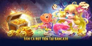 bắn cá rút tiền là tựa game kinh điển tại banca30