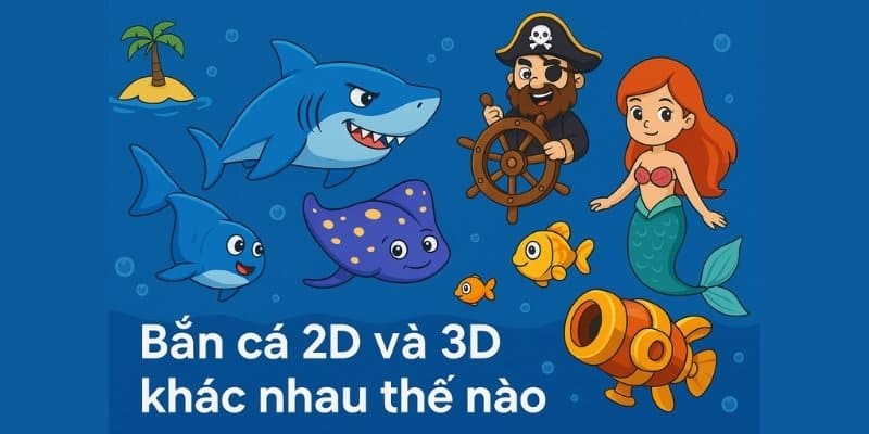 Bắn cá 2D và 3D khác nhau thế nào
